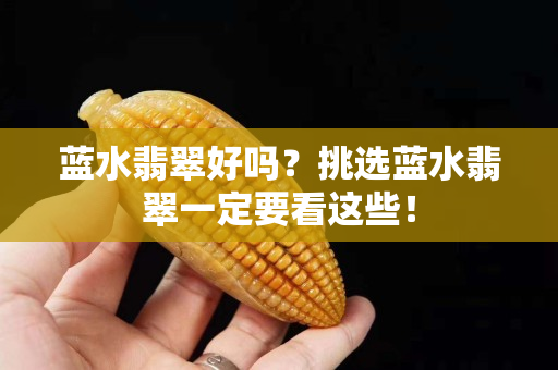 藍水翡翠好嗎？挑選藍水翡翠一定要看這些！