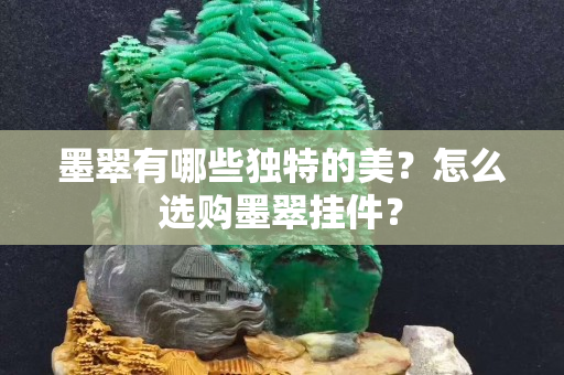 墨翠有哪些獨(dú)特的美？怎么選購(gòu)墨翠掛件？