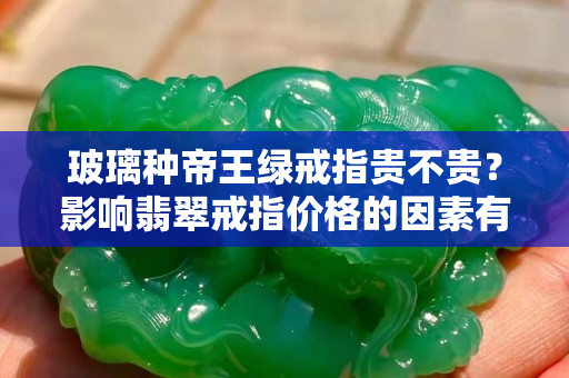 玻璃種帝王綠戒指貴不貴？影響翡翠戒指價格的因素有哪些？