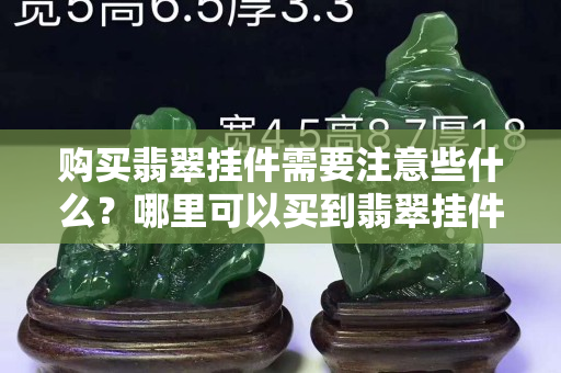 購買翡翠掛件需要注意些什么？哪里可以買到翡翠掛件A貨