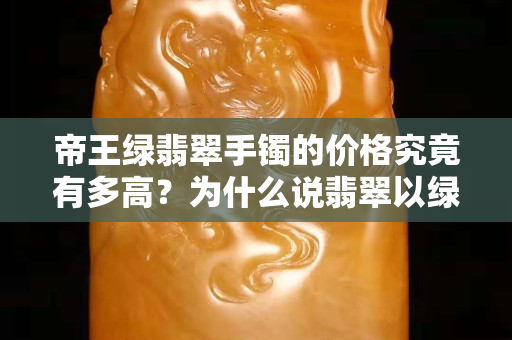帝王綠翡翠手鐲的價格究竟有多高？為什么說翡翠以綠為貴？