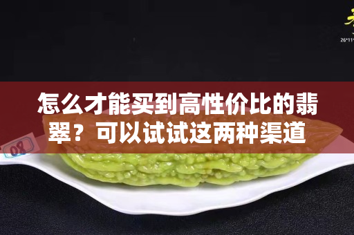 怎么才能買到高性價比的翡翠？可以試試這兩種渠道