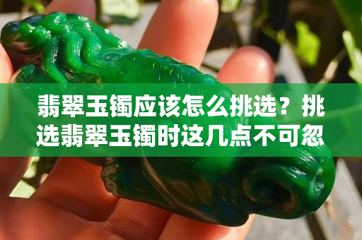 翡翠玉鐲應該怎么挑選？挑選翡翠玉鐲時這幾點不可忽視