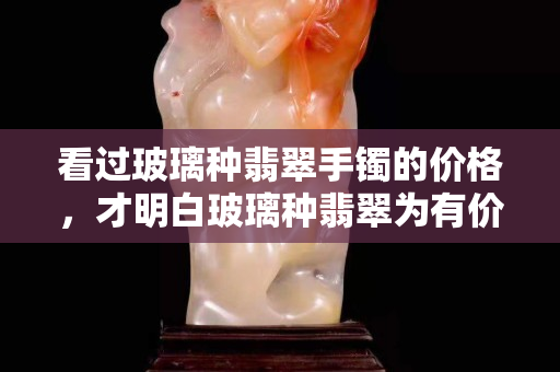 看過玻璃種翡翠手鐲的價格，才明白玻璃種翡翠為有價無市