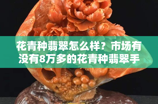 花青種翡翠怎么樣？市場有沒有8萬多的花青種翡翠手鐲？