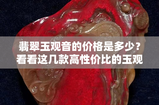 翡翠玉觀音的價格是多少？看看這幾款高性價比的玉觀音吊墜
