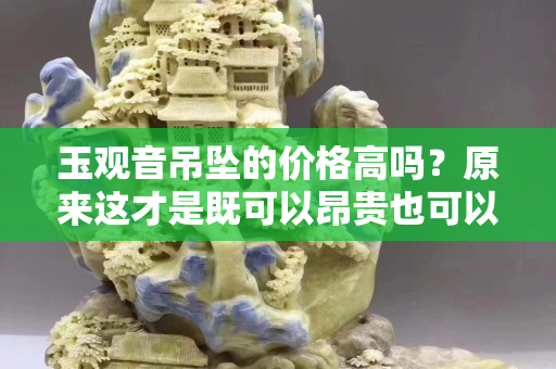 玉觀音吊墜的價格高嗎？原來這才是既可以昂貴也可以親民的玉石