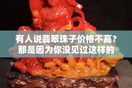 有人說翡翠珠子價格不高？那是因為你沒見過這樣的
