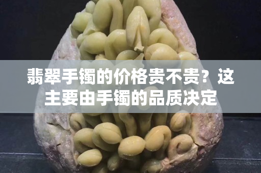 翡翠手鐲的價(jià)格貴不貴？這主要由手鐲的品質(zhì)決定