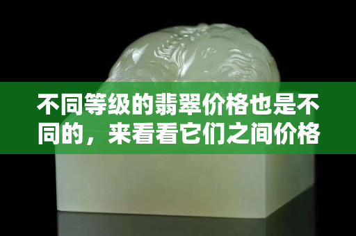 不同等級的翡翠價格也是不同的，來看看它們之間價格的區別