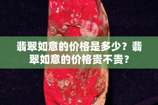 翡翠如意的價(jià)格是多少？翡翠如意的價(jià)格貴不貴？