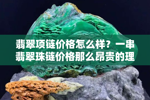 翡翠項鏈價格怎么樣？一串翡翠珠鏈價格那么昂貴的理由在這里