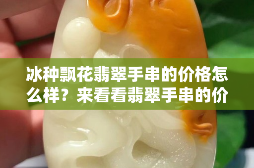 冰種飄花翡翠手串的價(jià)格怎么樣？來看看翡翠手串的價(jià)格