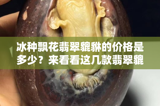 冰種飄花翡翠貔貅的價(jià)格是多少？來看看這幾款翡翠貔貅掛件你就明白了