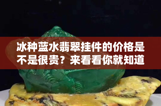 冰種藍(lán)水翡翠掛件的價(jià)格是不是很貴？來看看你就知道了