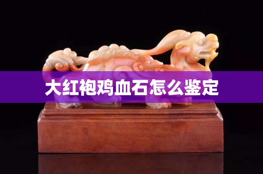 大紅袍雞血石怎么鑒定