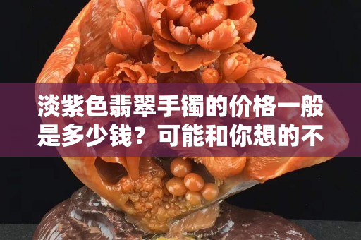 淡紫色翡翠手鐲的價(jià)格一般是多少錢？可能和你想的不一樣
