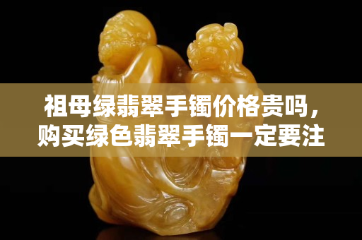 祖母綠翡翠手鐲價格貴嗎，購買綠色翡翠手鐲一定要注意了！