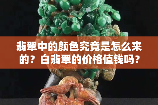 翡翠中的顏色究竟是怎么來的？白翡翠的價格值錢嗎？