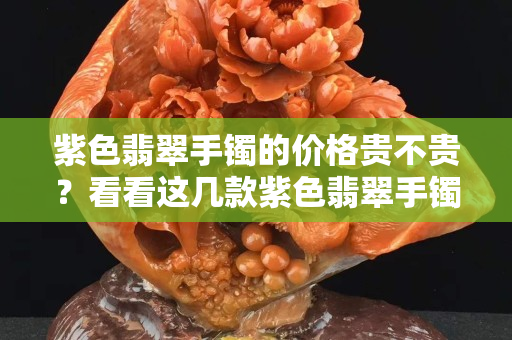 紫色翡翠手鐲的價格貴不貴？看看這幾款紫色翡翠手鐲你就明白了