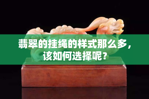 翡翠的掛繩的樣式那么多，該如何選擇呢？