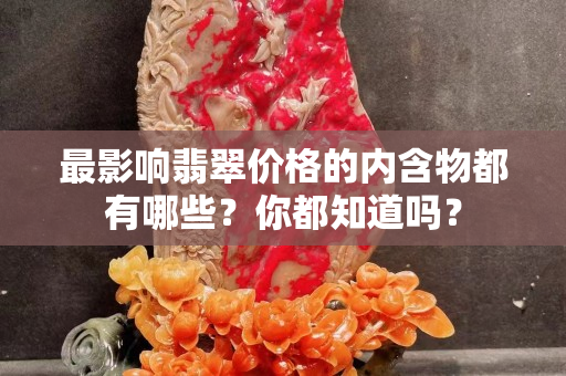 最影響翡翠價格的內含物都有哪些？你都知道嗎？