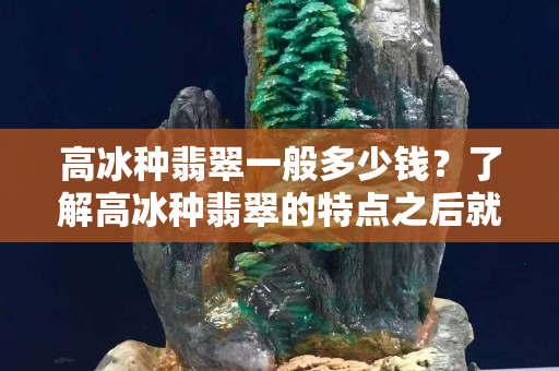 高冰種翡翠一般多少錢？了解高冰種翡翠的特點(diǎn)之后就有答案了！