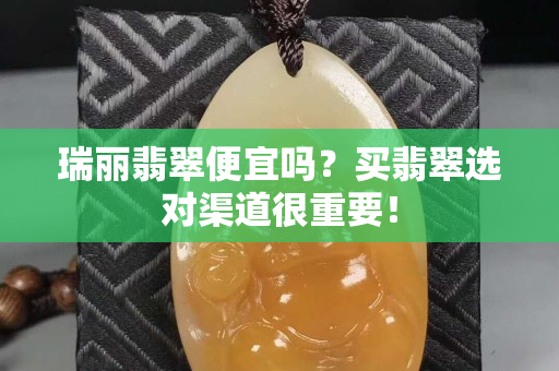 瑞麗翡翠便宜嗎？買翡翠選對渠道很重要！