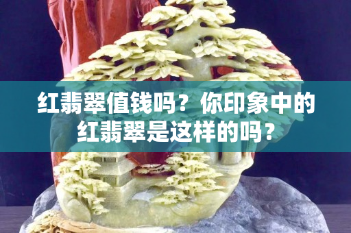 紅翡翠值錢嗎？你印象中的紅翡翠是這樣的嗎？