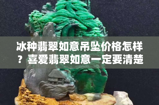 冰種翡翠如意吊墜價格怎樣？喜愛翡翠如意一定要清楚這些佩戴禁忌！