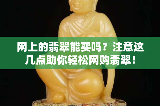 網上的翡翠能買嗎？注意這幾點助你輕松網購翡翠！