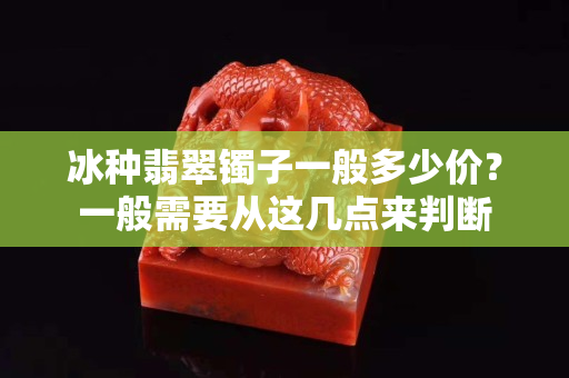 冰種翡翠鐲子一般多少價？一般需要從這幾點來判斷