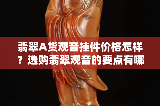 翡翠A貨觀音掛件價格怎樣？選購翡翠觀音的要點有哪些？