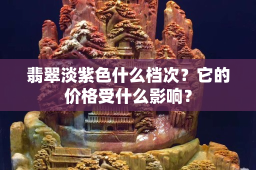 翡翠淡紫色什么檔次？它的價格受什么影響？