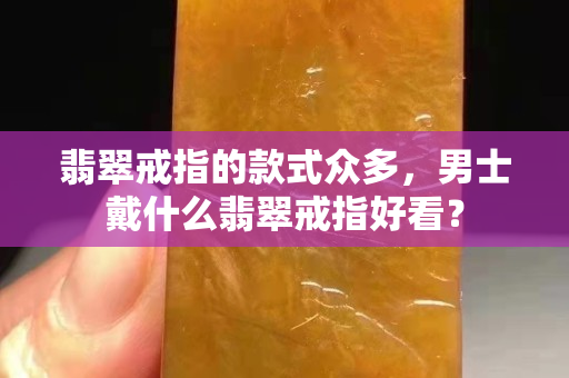 翡翠戒指的款式眾多，男士戴什么翡翠戒指好看？