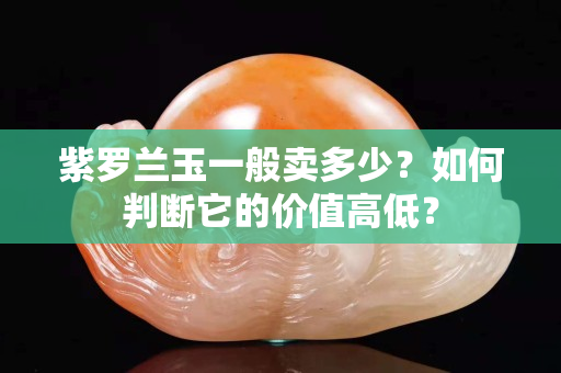 紫羅蘭玉一般賣多少？如何判斷它的價值高低？