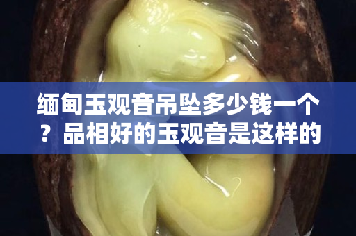 緬甸玉觀音吊墜多少錢一個？品相好的玉觀音是這樣的