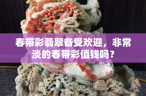 春帶彩翡翠備受歡迎，非常淡的春帶彩值錢嗎？