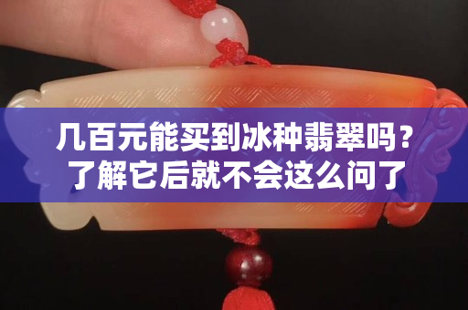 幾百元能買到冰種翡翠嗎？了解它后就不會這么問了