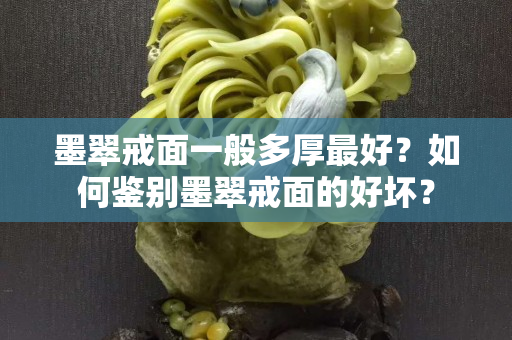 墨翠戒面一般多厚最好？如何鑒別墨翠戒面的好壞？