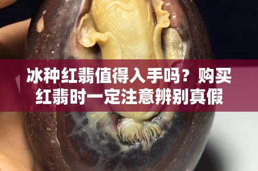 冰種紅翡值得入手嗎？購買紅翡時一定注意辨別真假