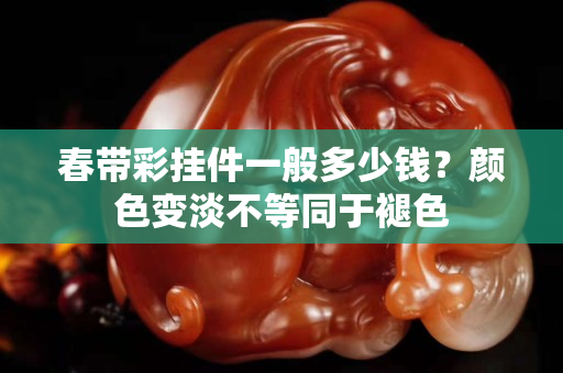 春帶彩掛件一般多少錢？顏色變淡不等同于褪色