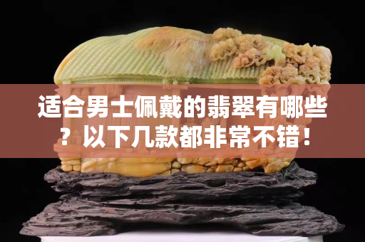 適合男士佩戴的翡翠有哪些？以下幾款都非常不錯！