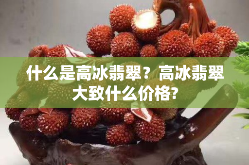 什么是高冰翡翠？高冰翡翠大致什么價格?