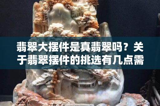 翡翠大擺件是真翡翠嗎？關于翡翠擺件的挑選有幾點需要注意