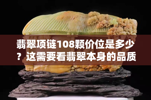 翡翠項鏈108顆價位是多少？這需要看翡翠本身的品質高低