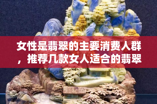 女性是翡翠的主要消費人群，推薦幾款女人適合的翡翠吊墜