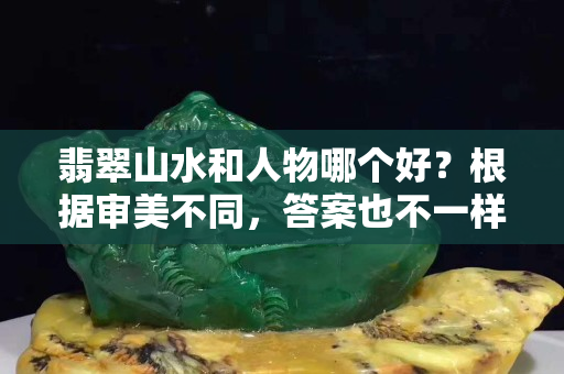 翡翠山水和人物哪個好？根據審美不同，答案也不一樣