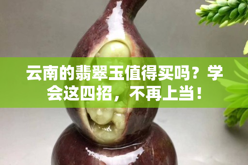 云南的翡翠玉值得買嗎？學會這四招，不再上當！