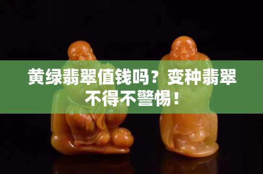 黃綠翡翠值錢嗎？變種翡翠不得不警惕！